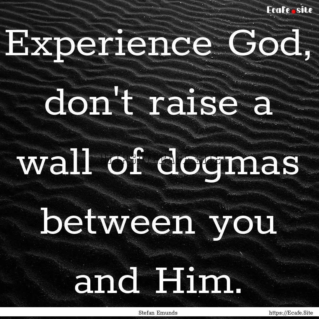 Experience God, don't raise a wall of dogmas.... : Quote by Stefan Emunds