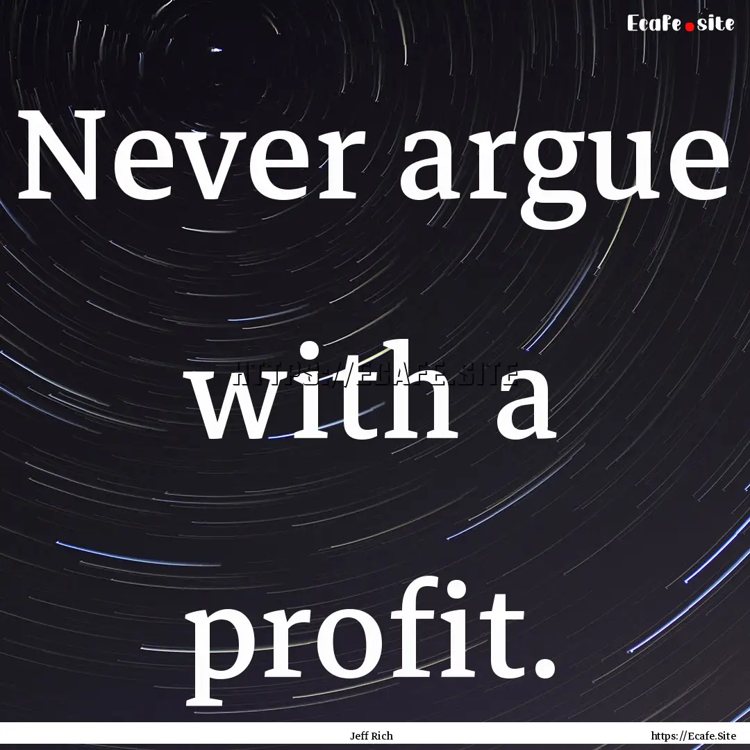 Never argue with a profit. : Quote by Jeff Rich