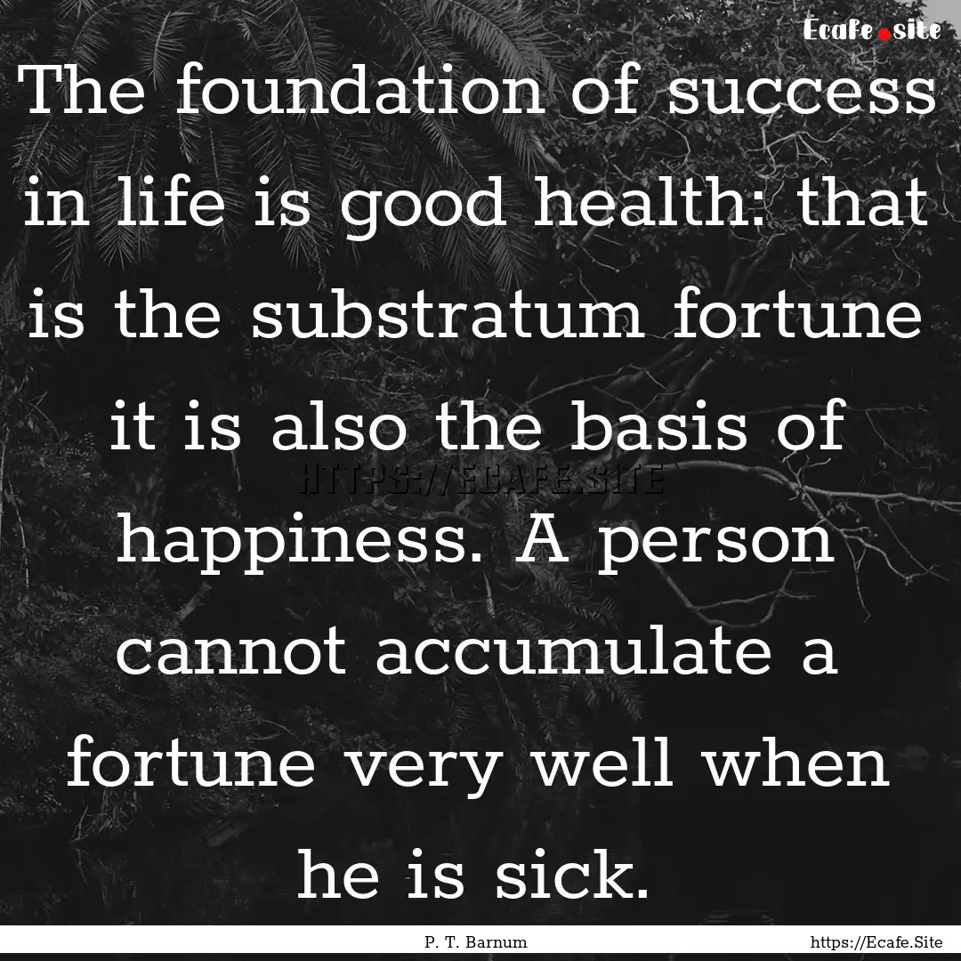 The foundation of success in life is good.... : Quote by P. T. Barnum