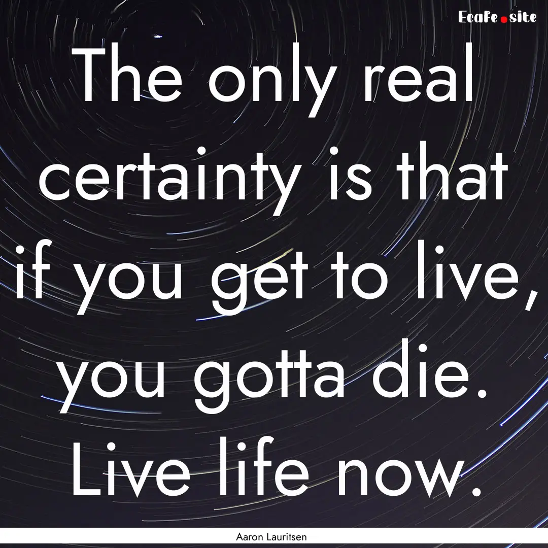 The only real certainty is that if you get.... : Quote by Aaron Lauritsen