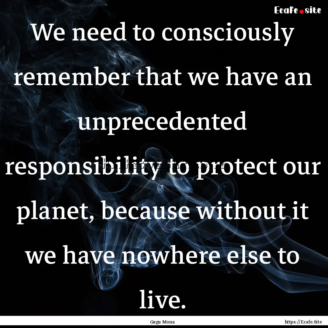 We need to consciously remember that we have.... : Quote by Gugu Mona