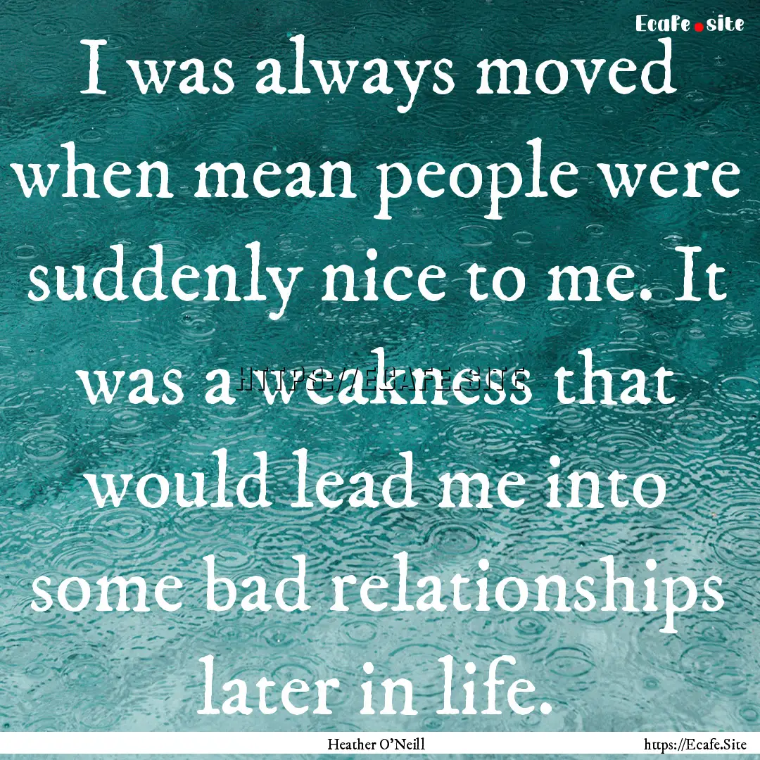 I was always moved when mean people were.... : Quote by Heather O'Neill