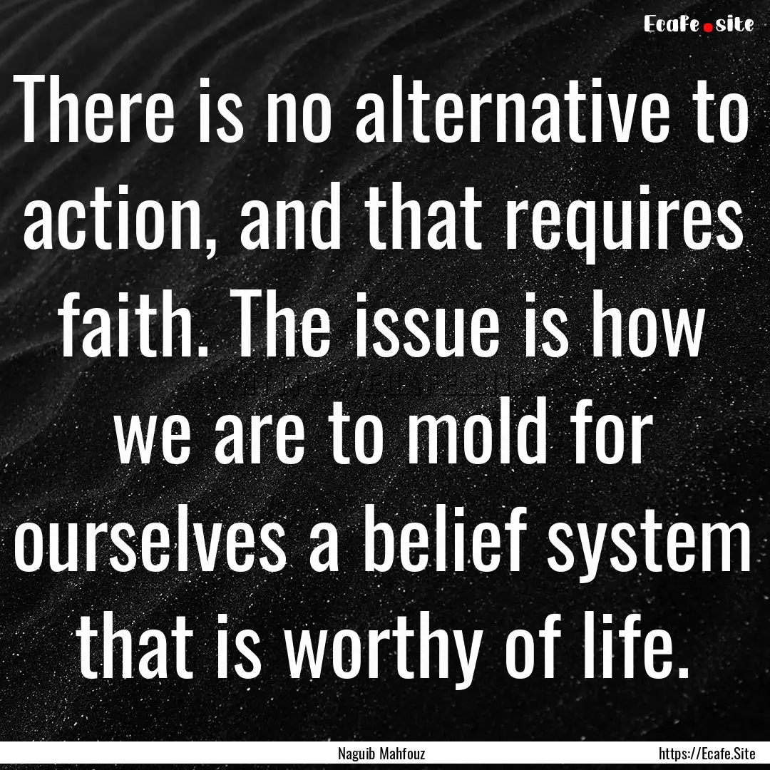 There is no alternative to action, and that.... : Quote by Naguib Mahfouz