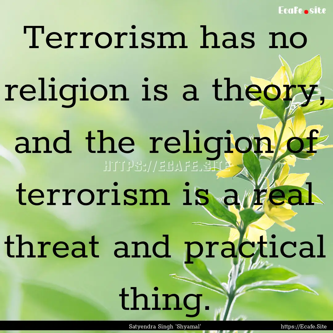 Terrorism has no religion is a theory, and.... : Quote by Satyendra Singh 'Shyamal'