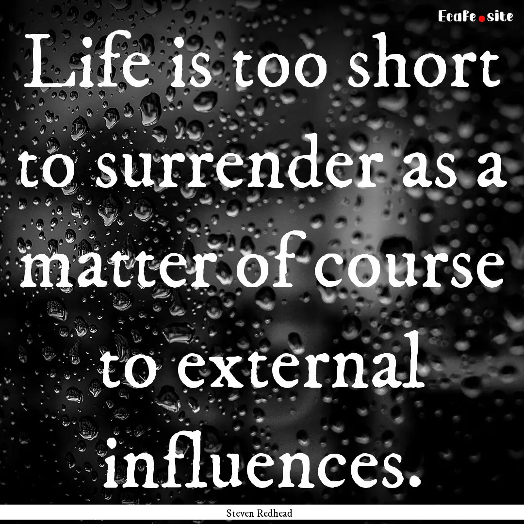 Life is too short to surrender as a matter.... : Quote by Steven Redhead