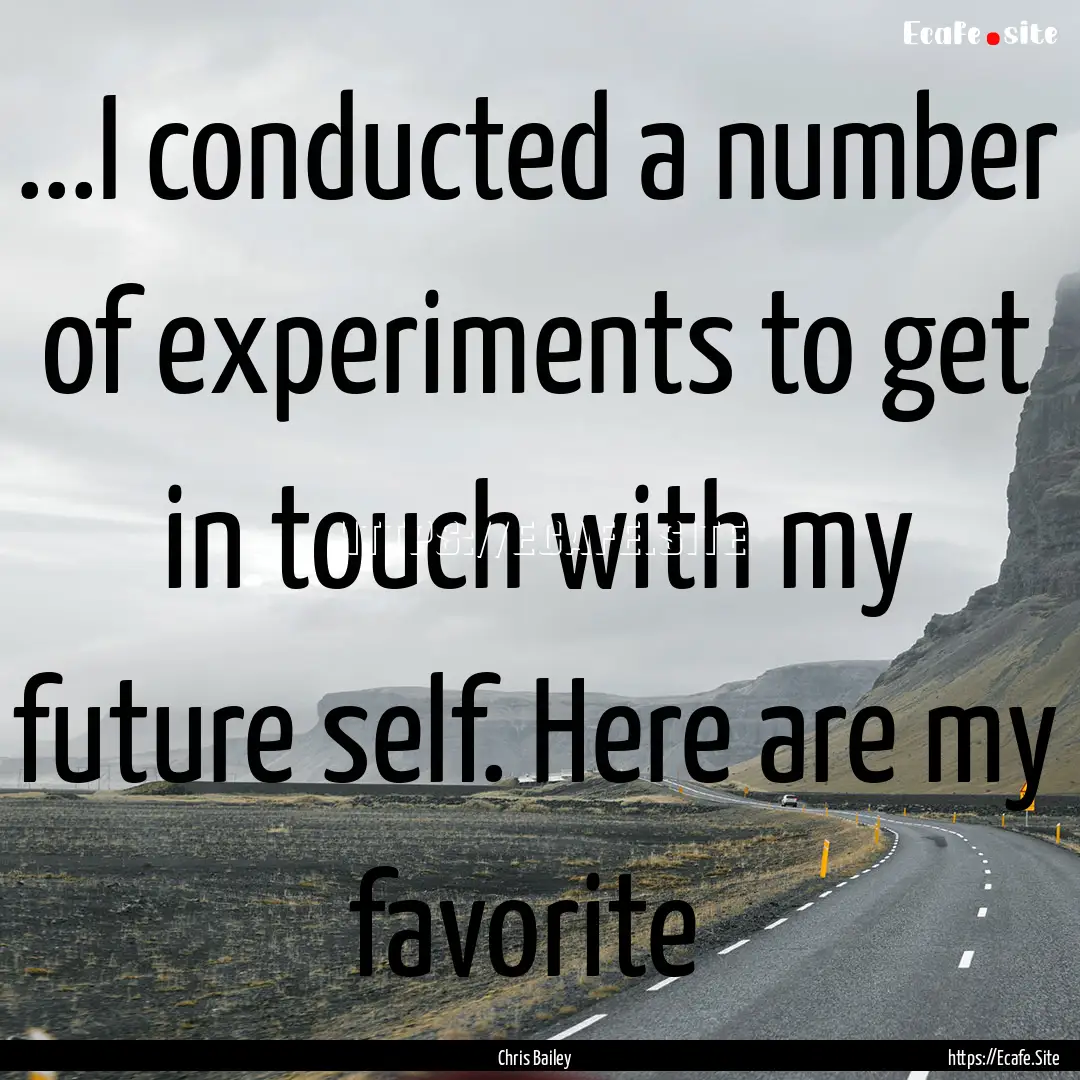 ...I conducted a number of experiments to.... : Quote by Chris Bailey