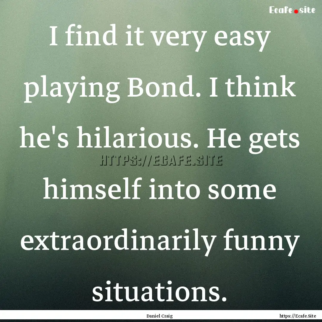 I find it very easy playing Bond. I think.... : Quote by Daniel Craig