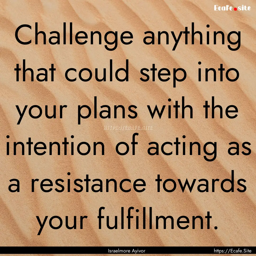 Challenge anything that could step into your.... : Quote by Israelmore Ayivor