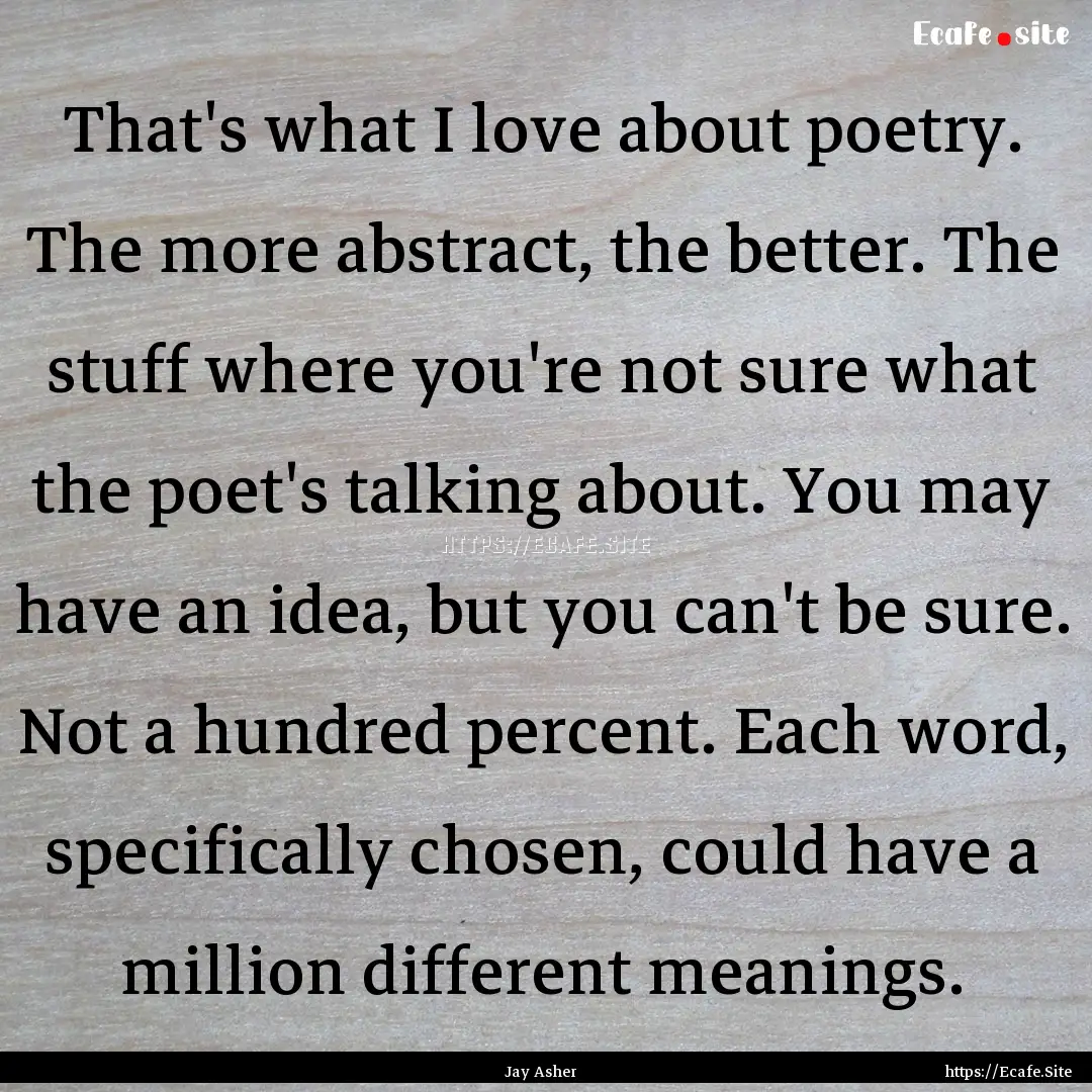 That's what I love about poetry. The more.... : Quote by Jay Asher