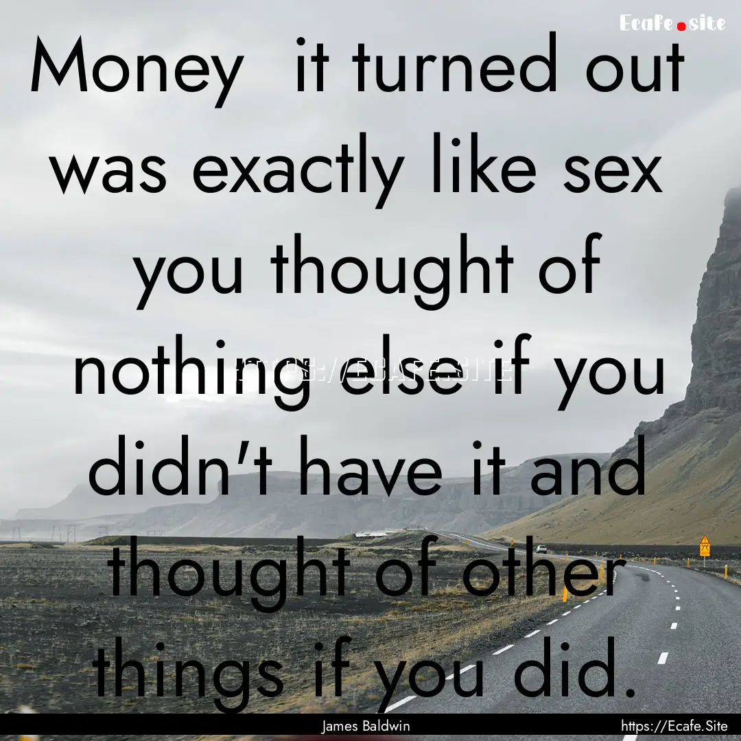 Money it turned out was exactly like sex.... : Quote by James Baldwin