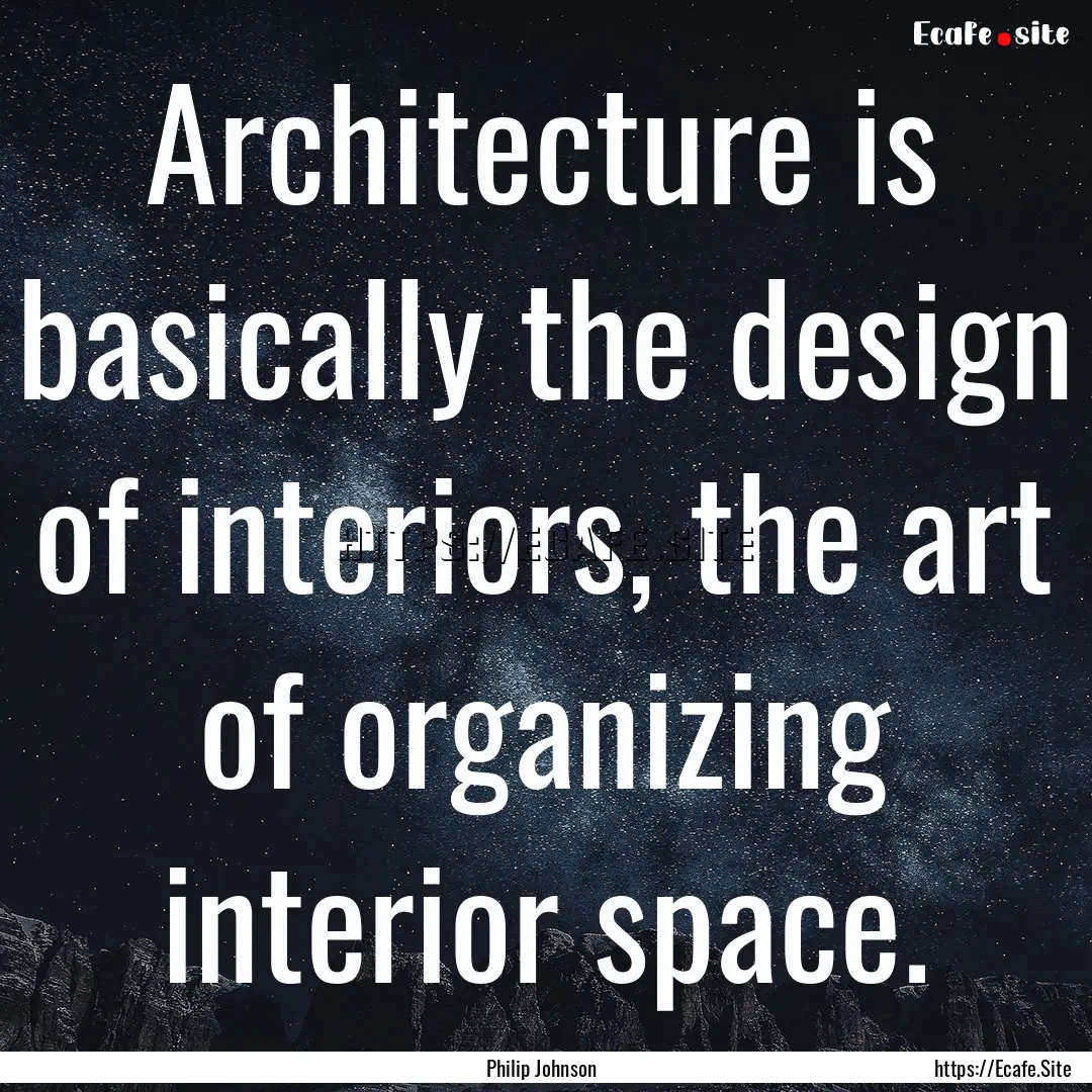 Architecture is basically the design of interiors,.... : Quote by Philip Johnson