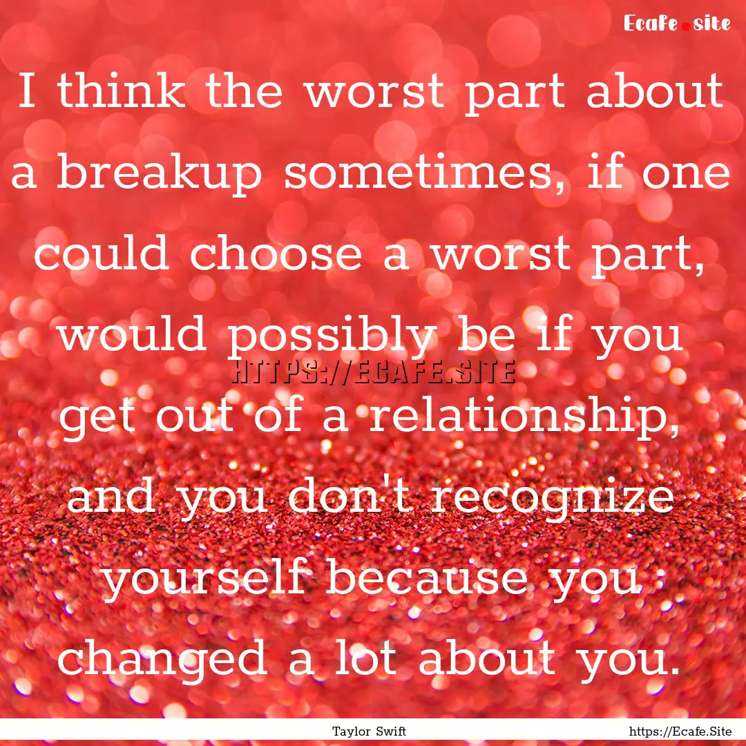 I think the worst part about a breakup sometimes,.... : Quote by Taylor Swift