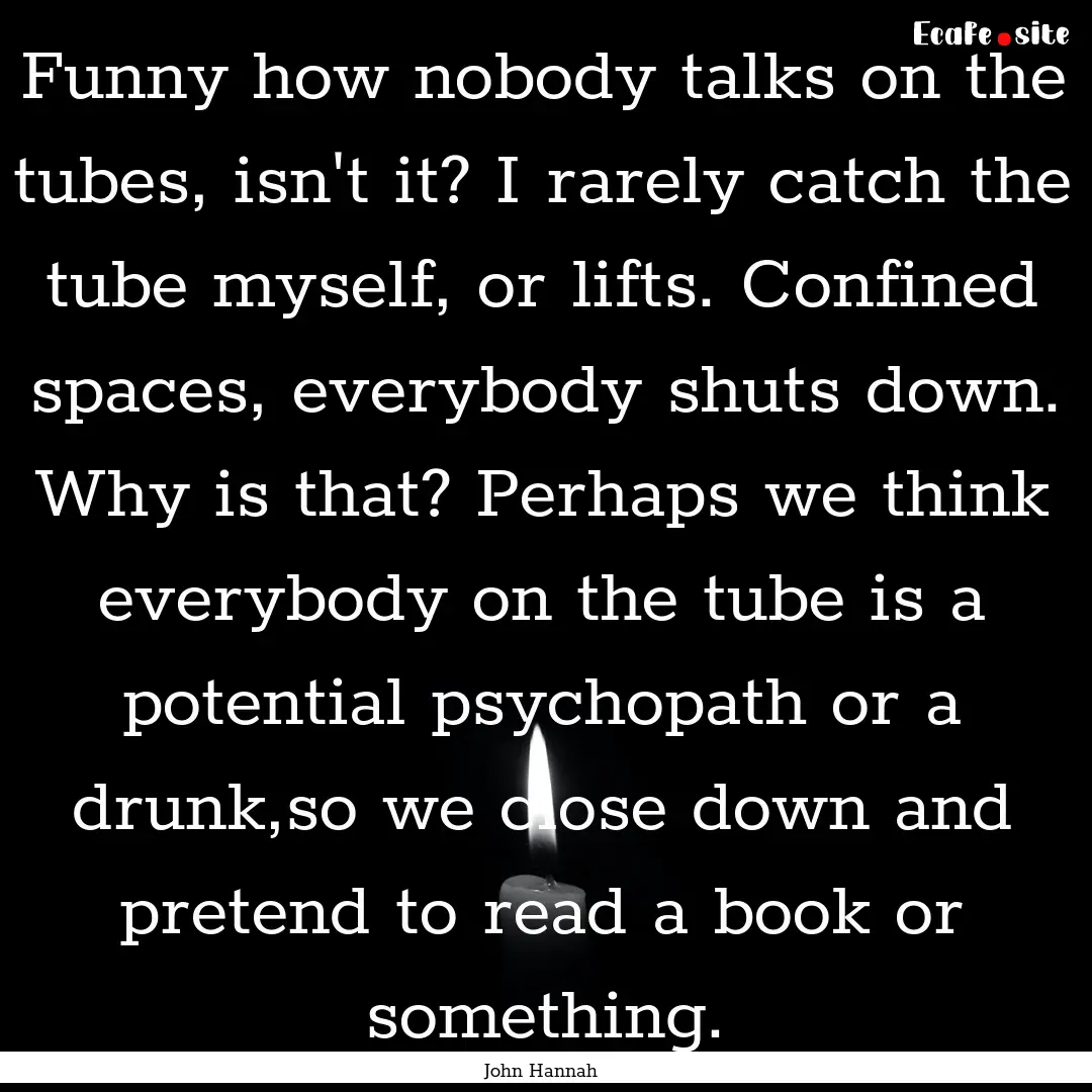 Funny how nobody talks on the tubes, isn't.... : Quote by John Hannah