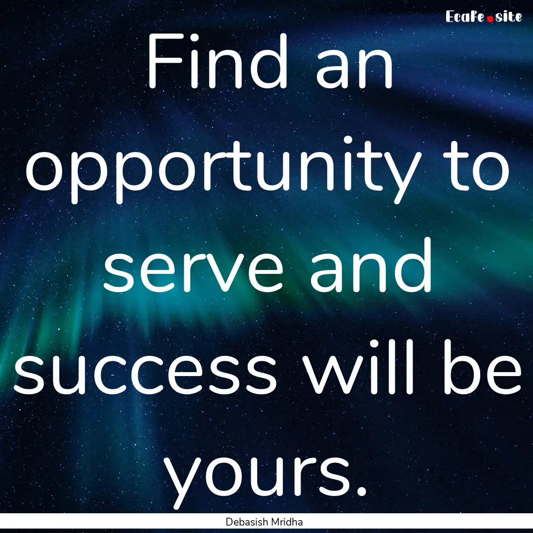 Find an opportunity to serve and success.... : Quote by Debasish Mridha