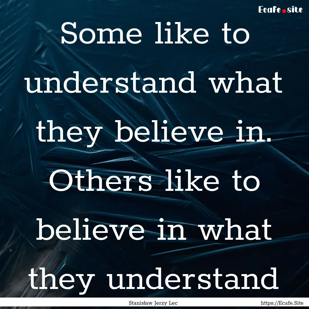 Some like to understand what they believe.... : Quote by Stanisław Jerzy Lec