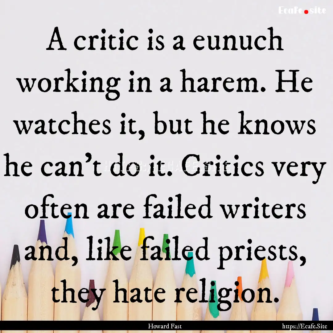 A critic is a eunuch working in a harem..... : Quote by Howard Fast