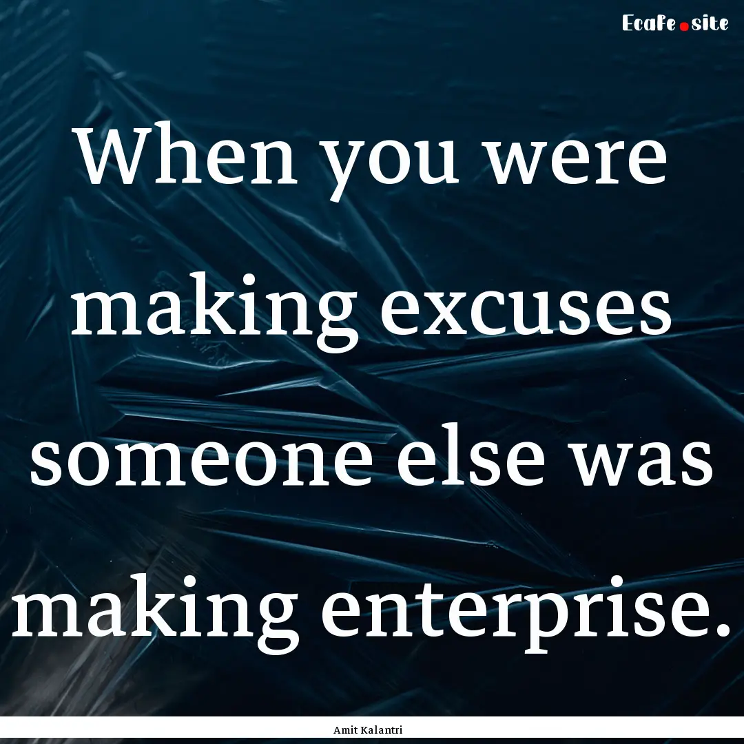 When you were making excuses someone else.... : Quote by Amit Kalantri