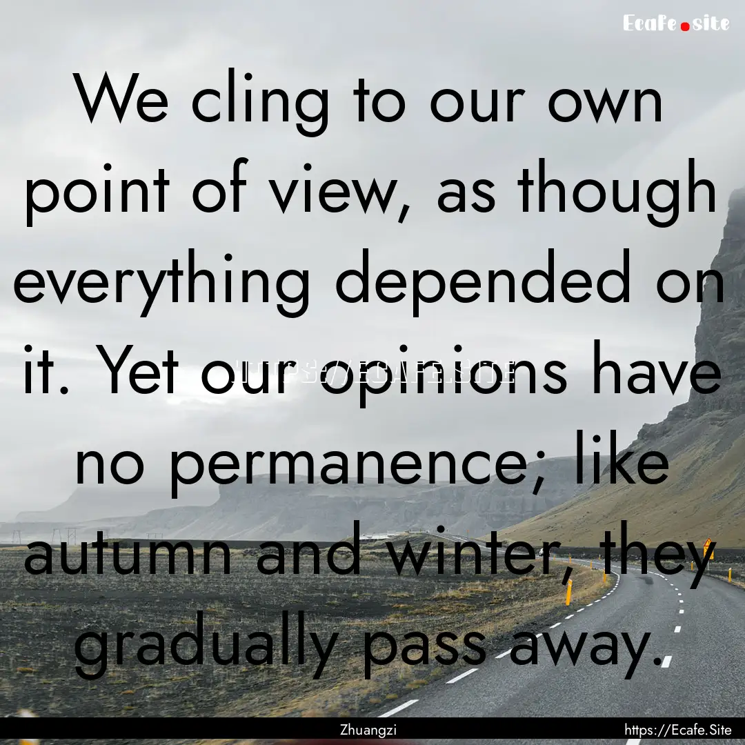 We cling to our own point of view, as though.... : Quote by Zhuangzi