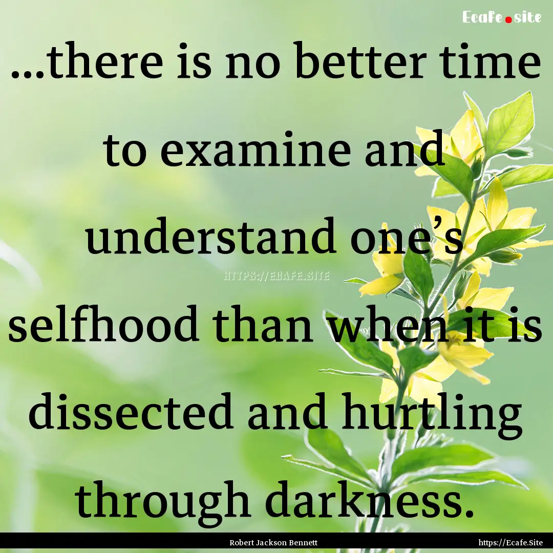 ...there is no better time to examine and.... : Quote by Robert Jackson Bennett