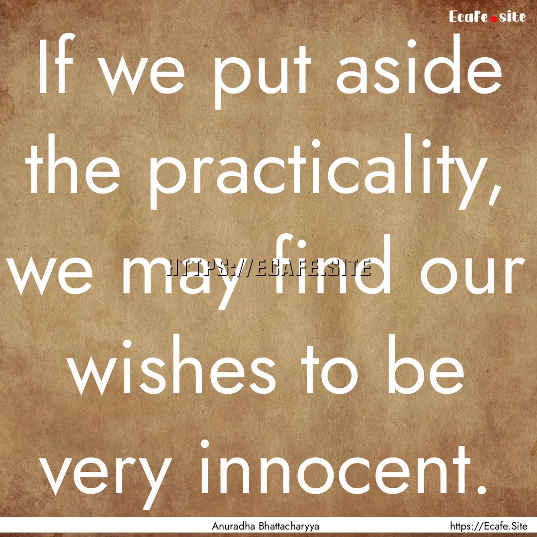 If we put aside the practicality, we may.... : Quote by Anuradha Bhattacharyya