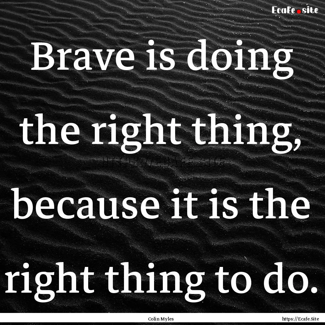 Brave is doing the right thing, because it.... : Quote by Colin Myles