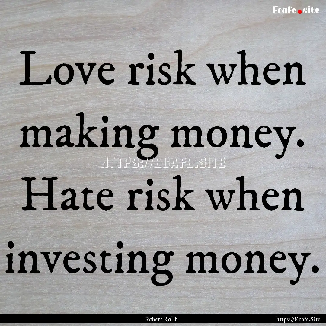 Love risk when making money. Hate risk when.... : Quote by Robert Rolih