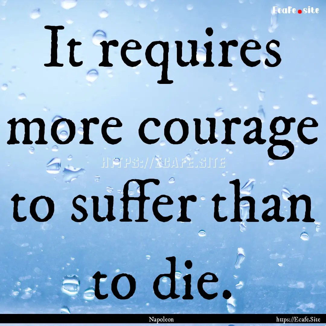 It requires more courage to suffer than to.... : Quote by Napoleon