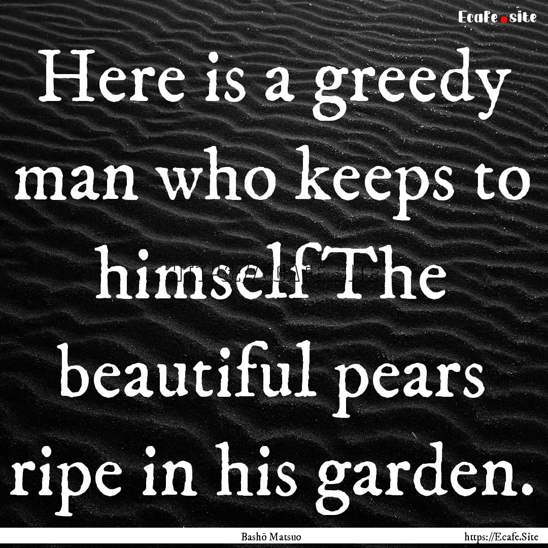 Here is a greedy man who keeps to himselfThe.... : Quote by Bashō Matsuo