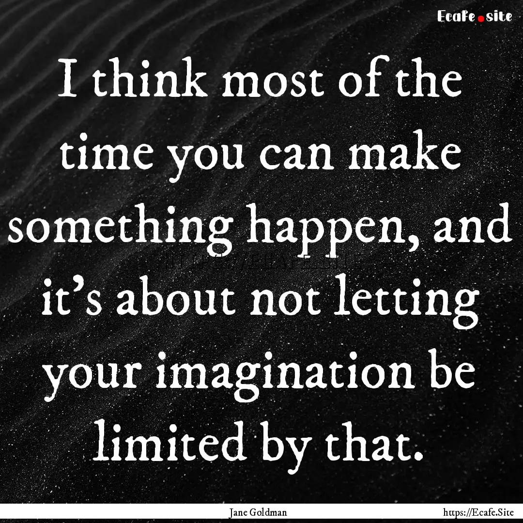 I think most of the time you can make something.... : Quote by Jane Goldman