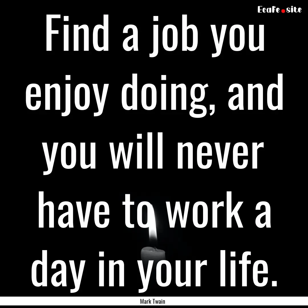 Find a job you enjoy doing, and you will.... : Quote by Mark Twain