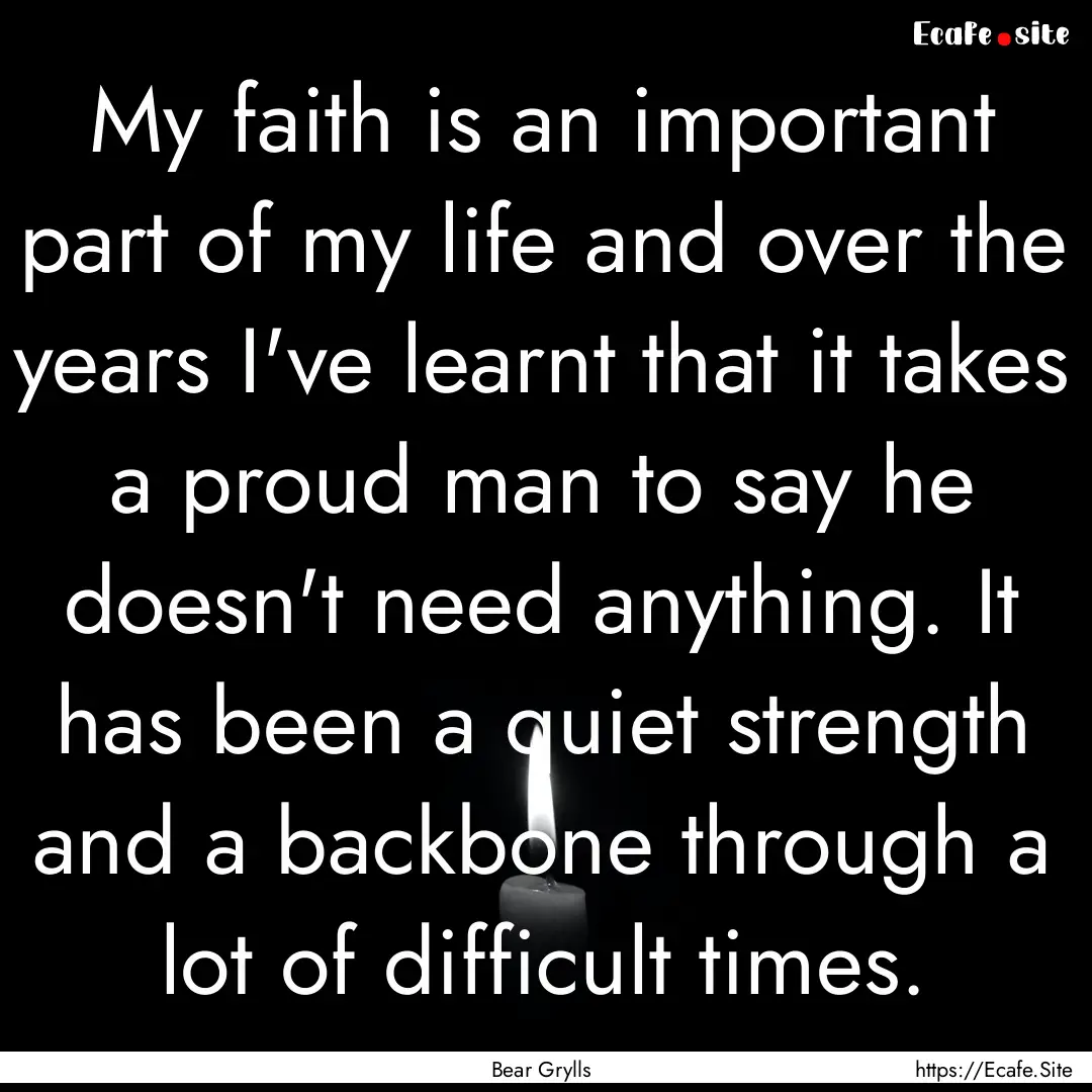 My faith is an important part of my life.... : Quote by Bear Grylls