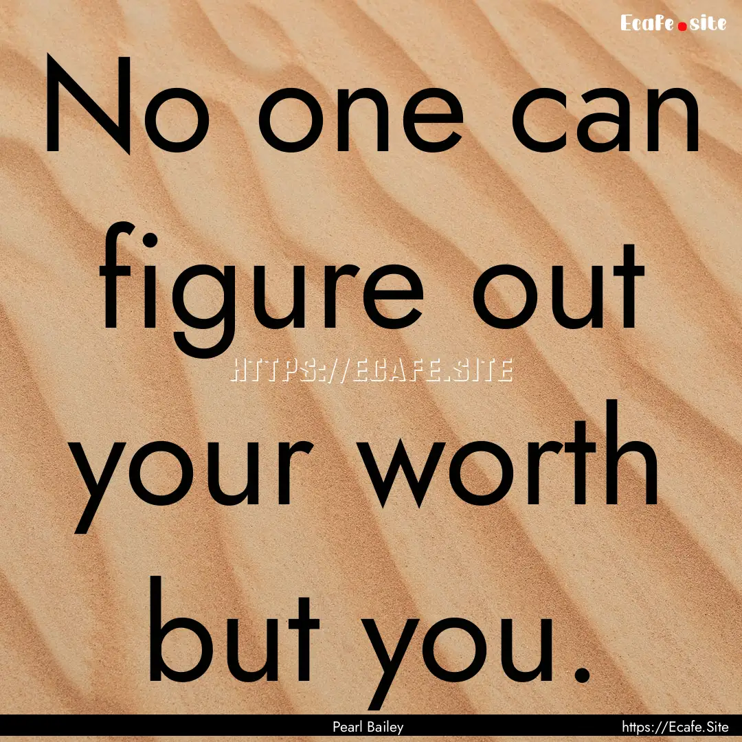 No one can figure out your worth but you..... : Quote by Pearl Bailey