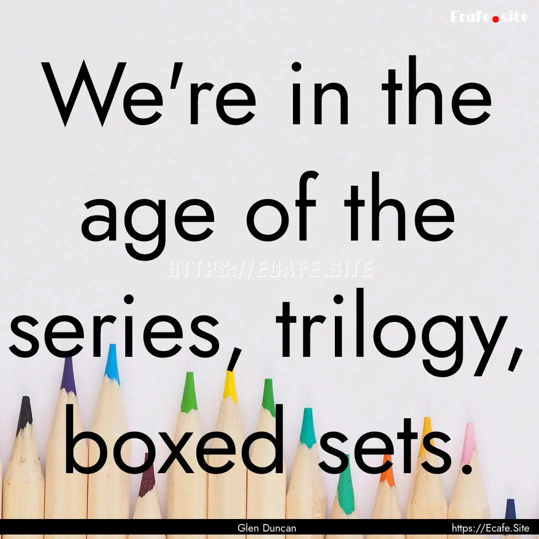 We're in the age of the series, trilogy,.... : Quote by Glen Duncan