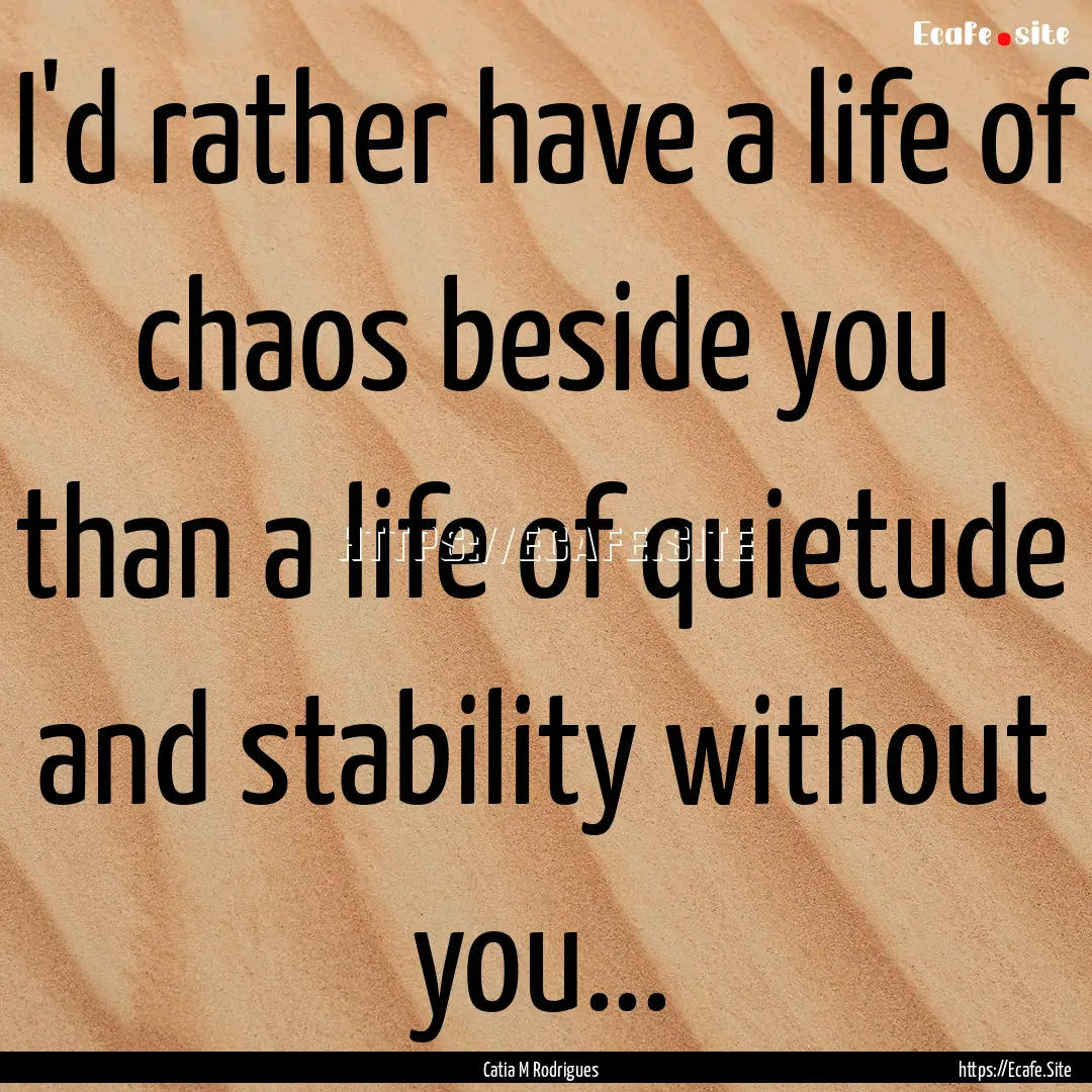 I'd rather have a life of chaos beside you.... : Quote by Catia M Rodrigues