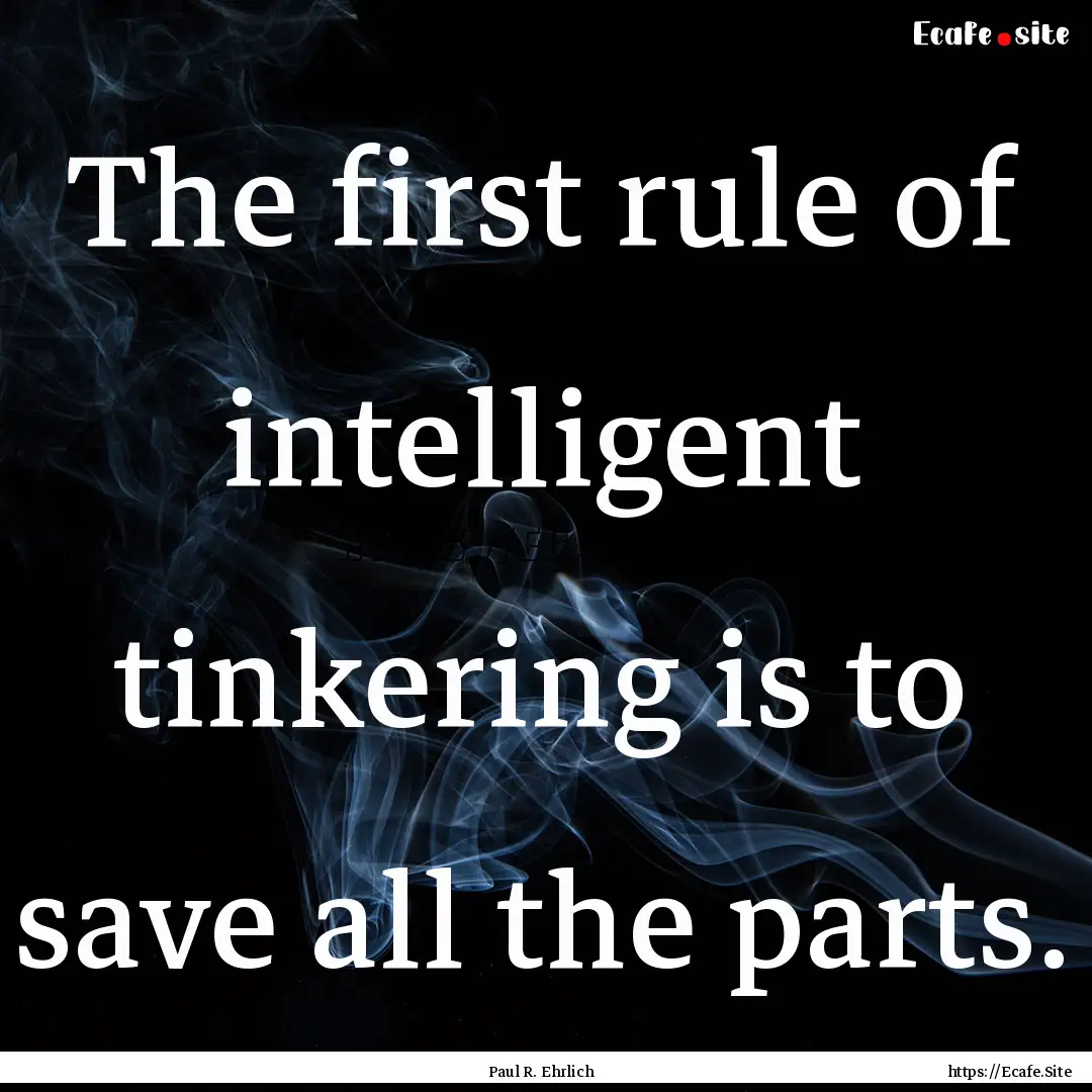 The first rule of intelligent tinkering is.... : Quote by Paul R. Ehrlich