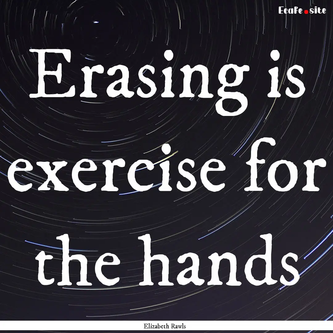 Erasing is exercise for the hands : Quote by Elizabeth Rawls