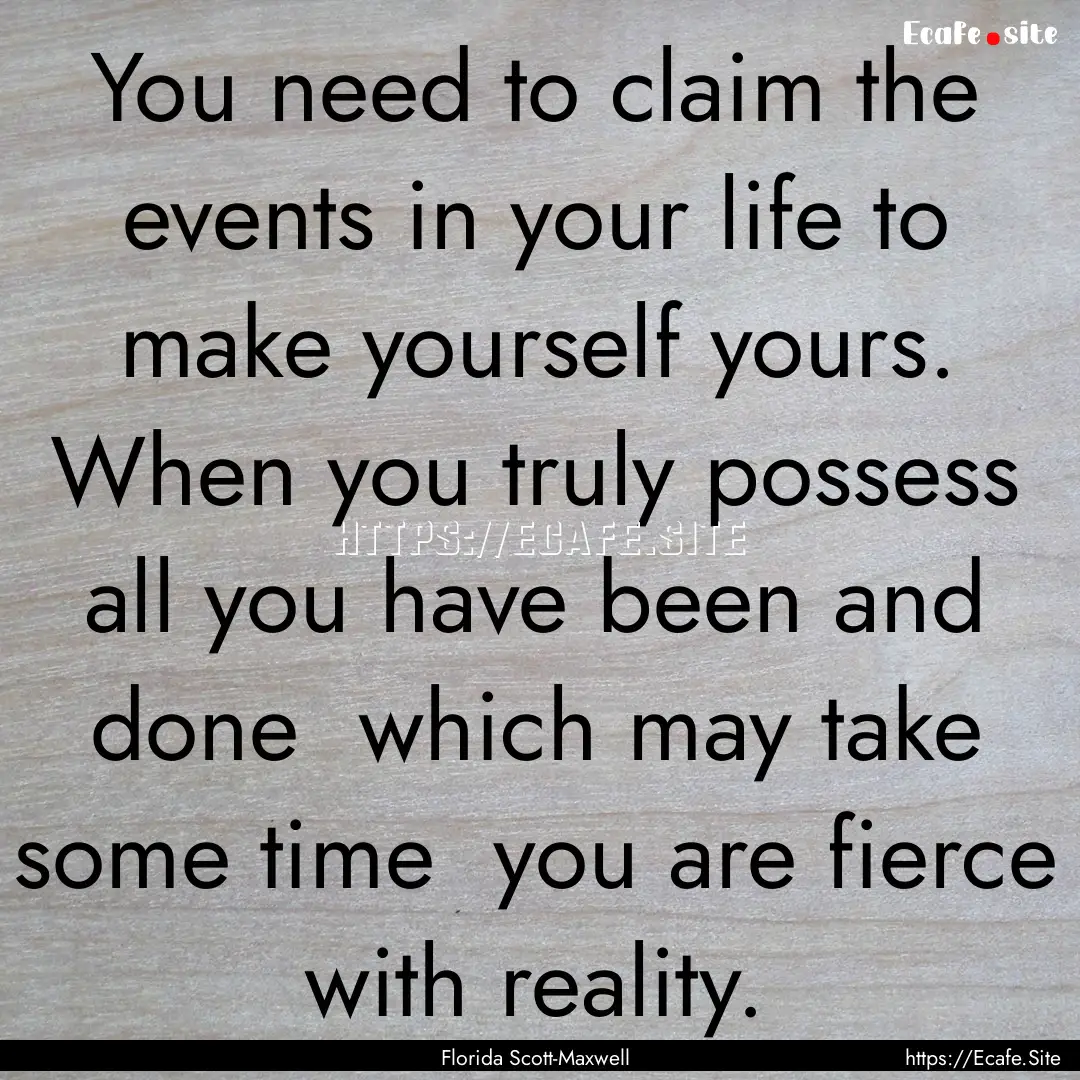 You need to claim the events in your life.... : Quote by Florida Scott-Maxwell