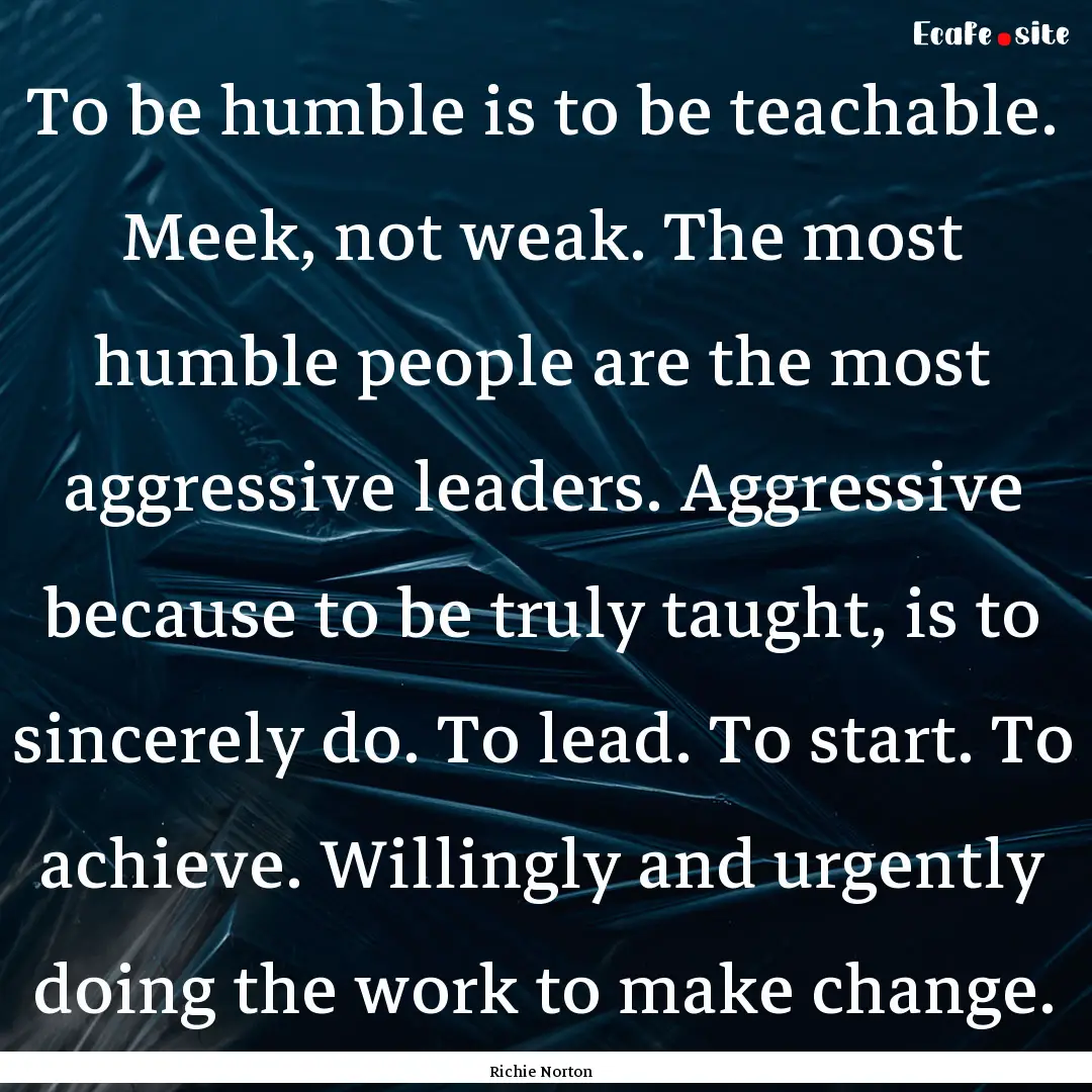 To be humble is to be teachable. Meek, not.... : Quote by Richie Norton