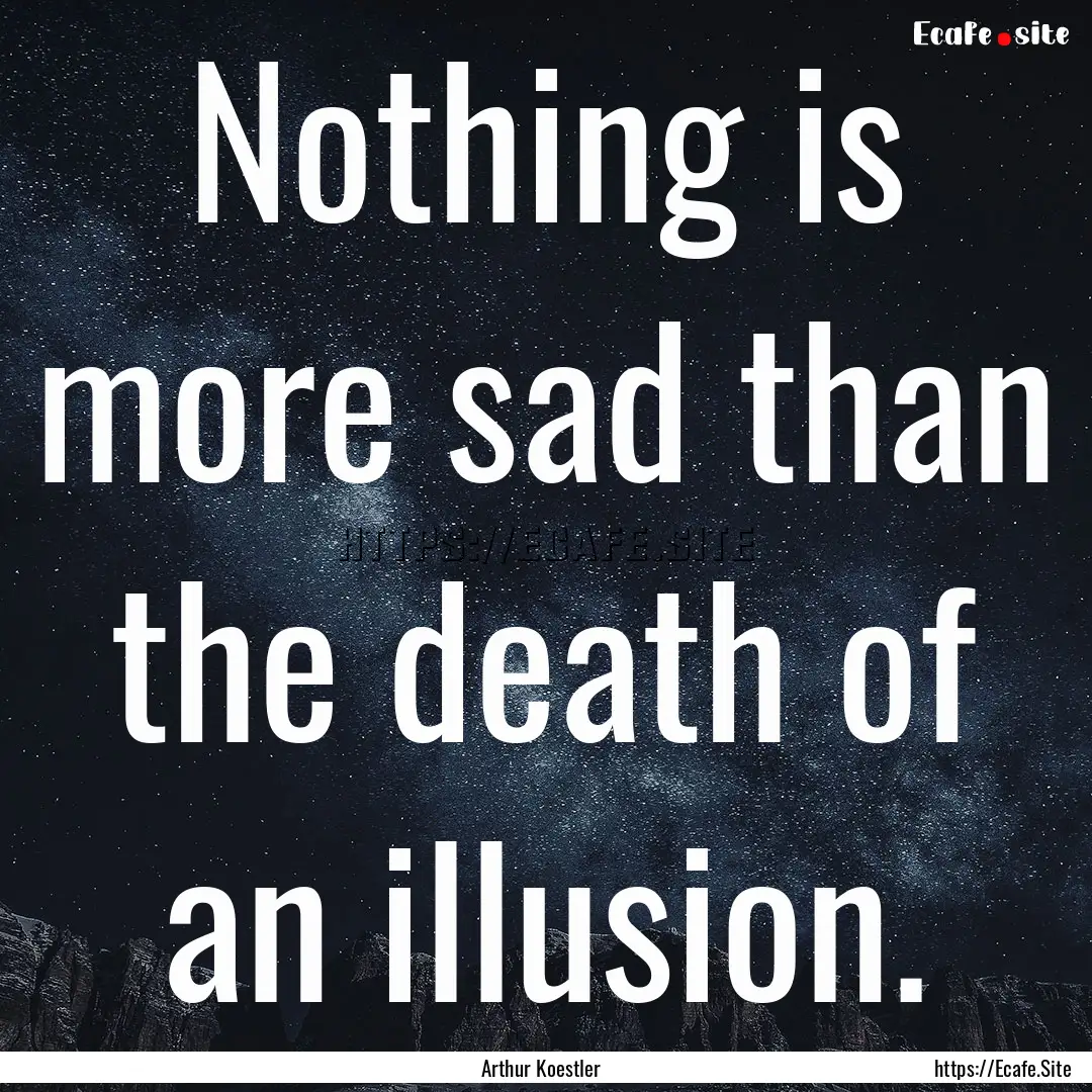 Nothing is more sad than the death of an.... : Quote by Arthur Koestler