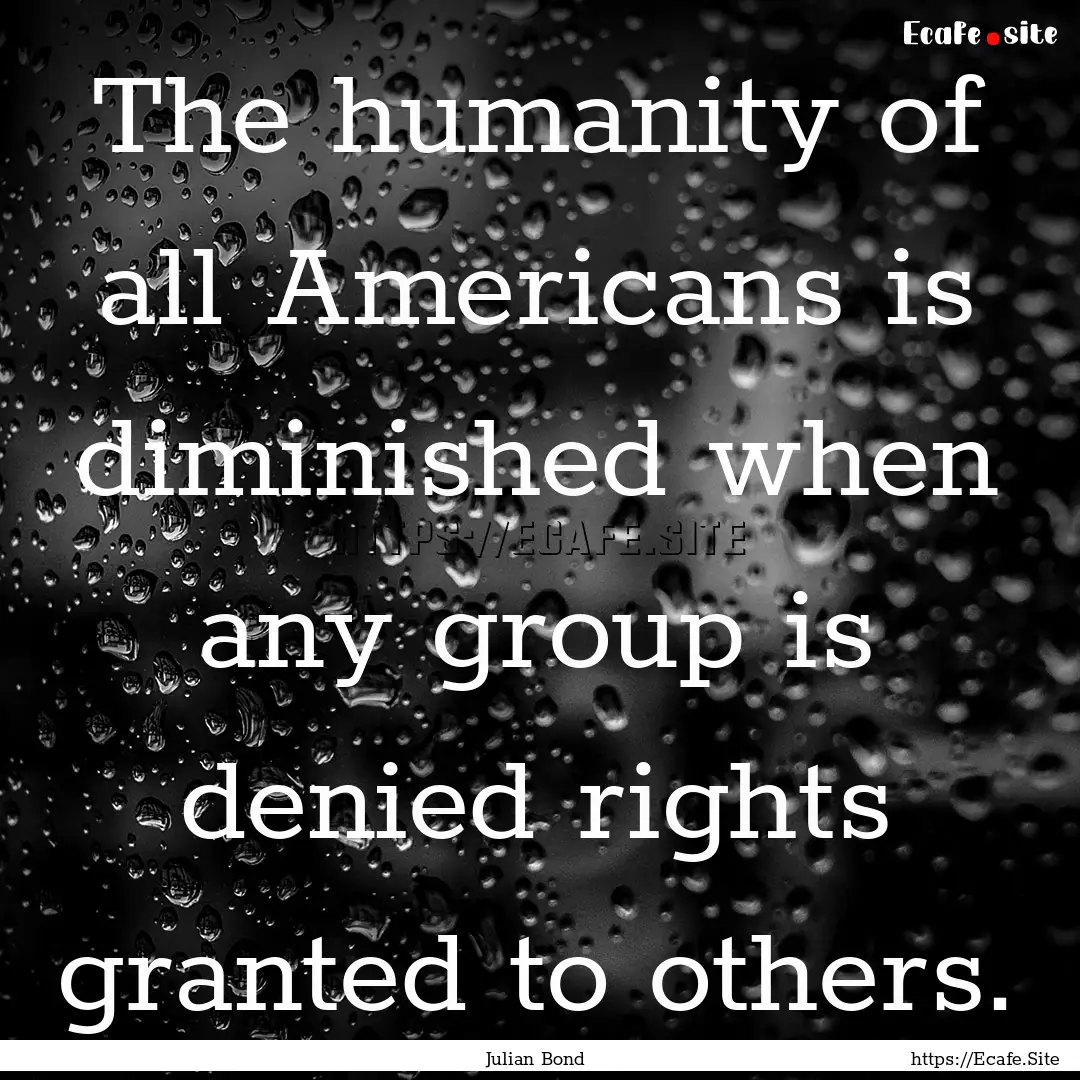 The humanity of all Americans is diminished.... : Quote by Julian Bond