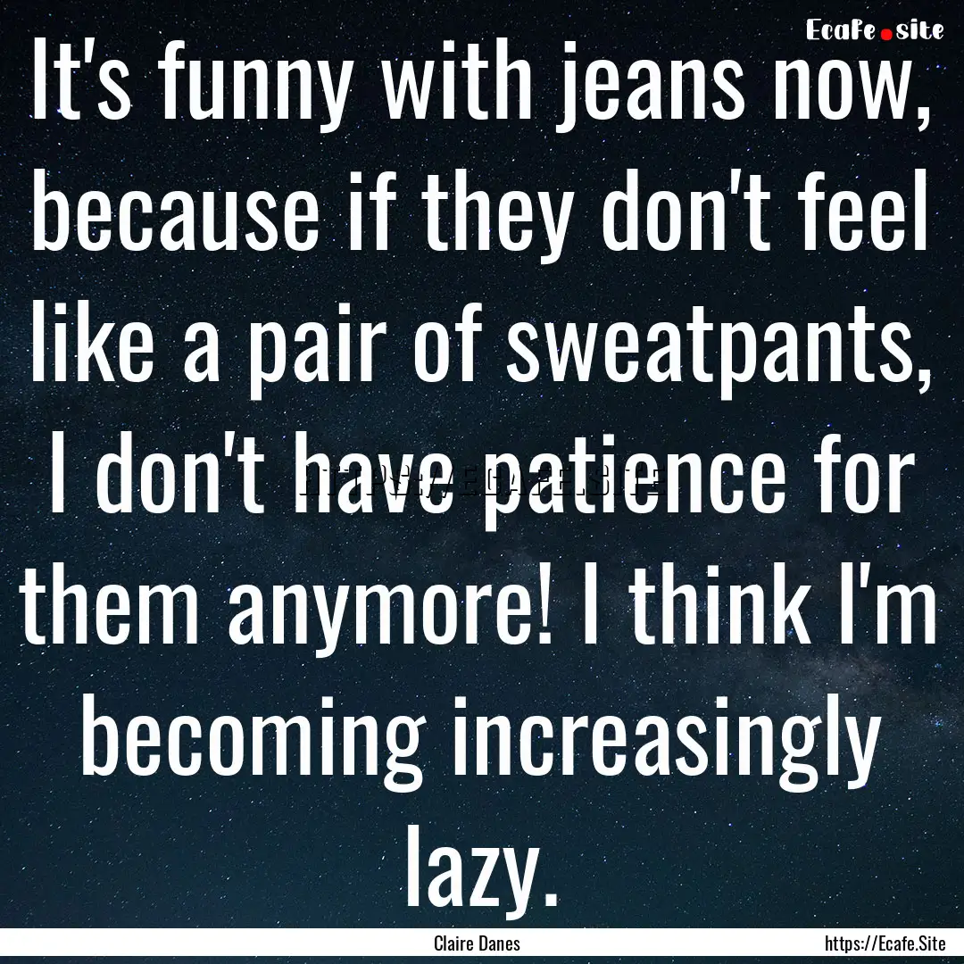 It's funny with jeans now, because if they.... : Quote by Claire Danes