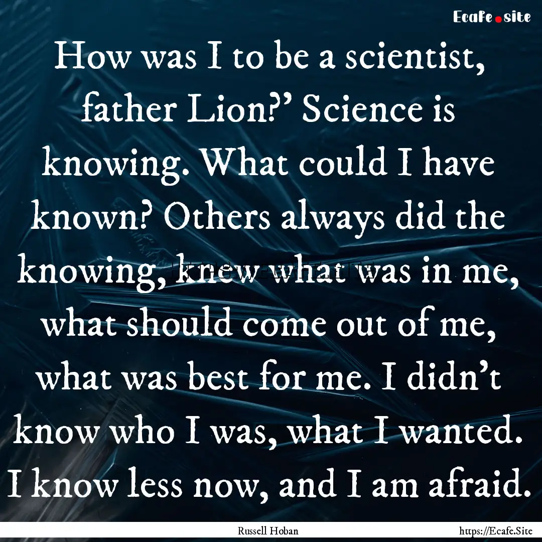 How was I to be a scientist, father Lion?'.... : Quote by Russell Hoban