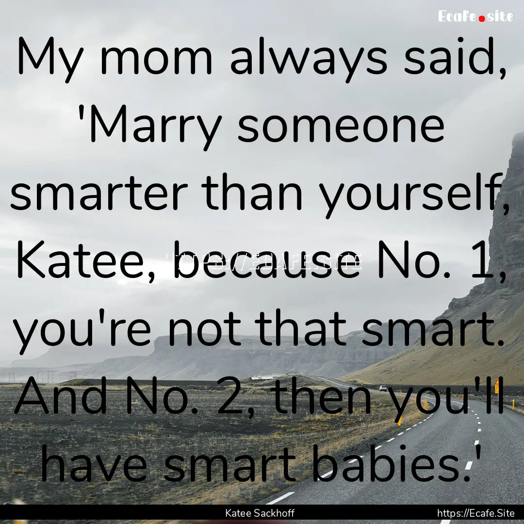 My mom always said, 'Marry someone smarter.... : Quote by Katee Sackhoff