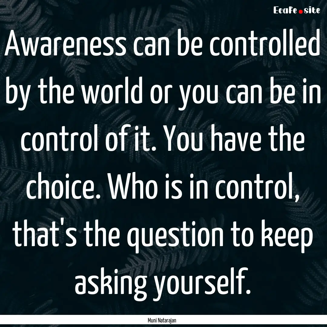 Awareness can be controlled by the world.... : Quote by Muni Natarajan