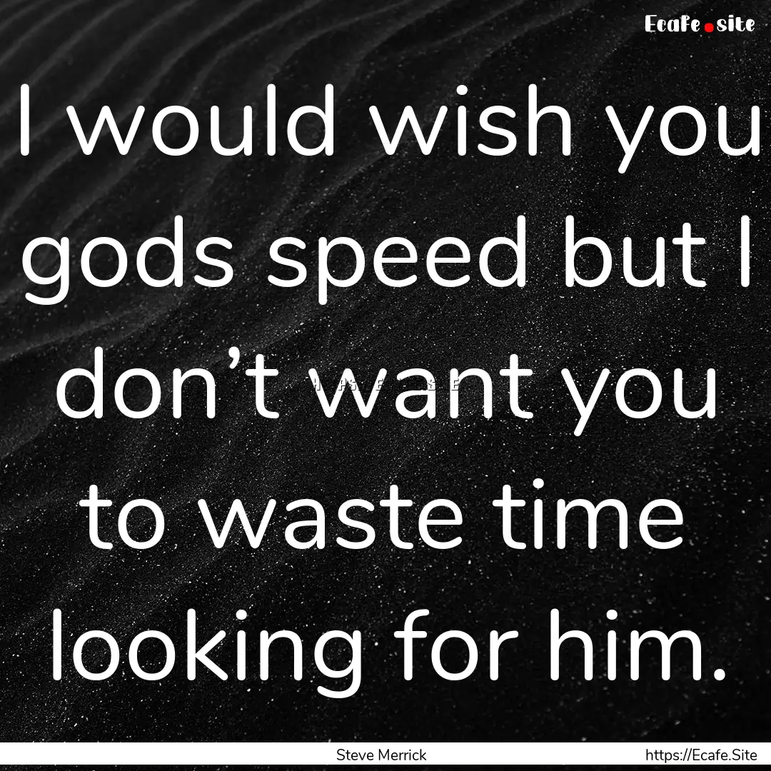 I would wish you gods speed but I don’t.... : Quote by Steve Merrick