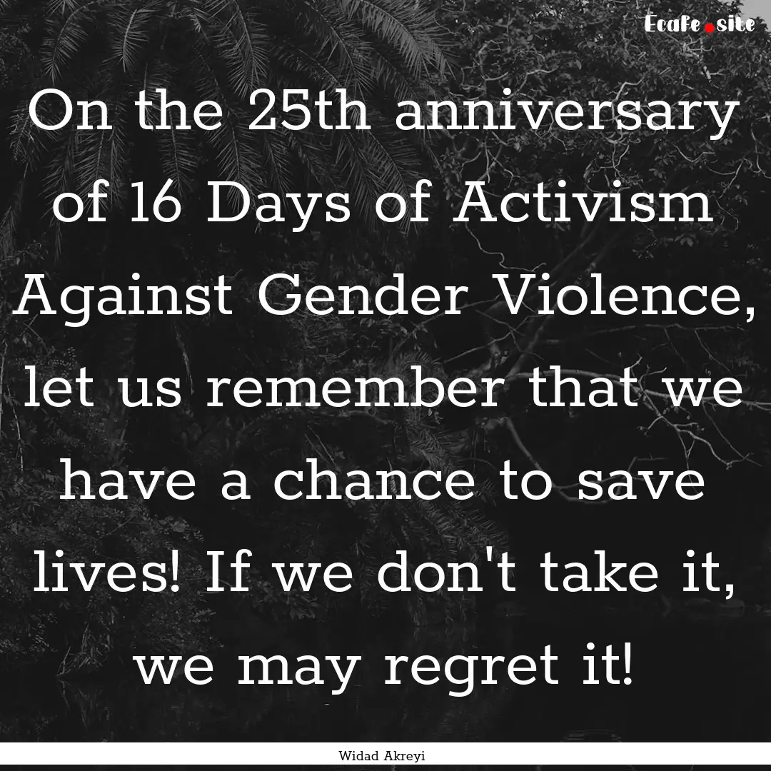 On the 25th anniversary of 16 Days of Activism.... : Quote by Widad Akreyi