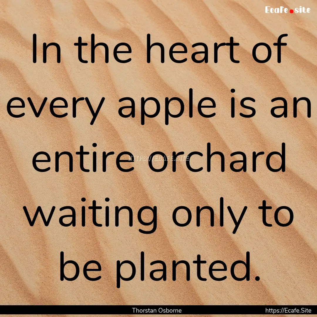 In the heart of every apple is an entire.... : Quote by Thorstan Osborne