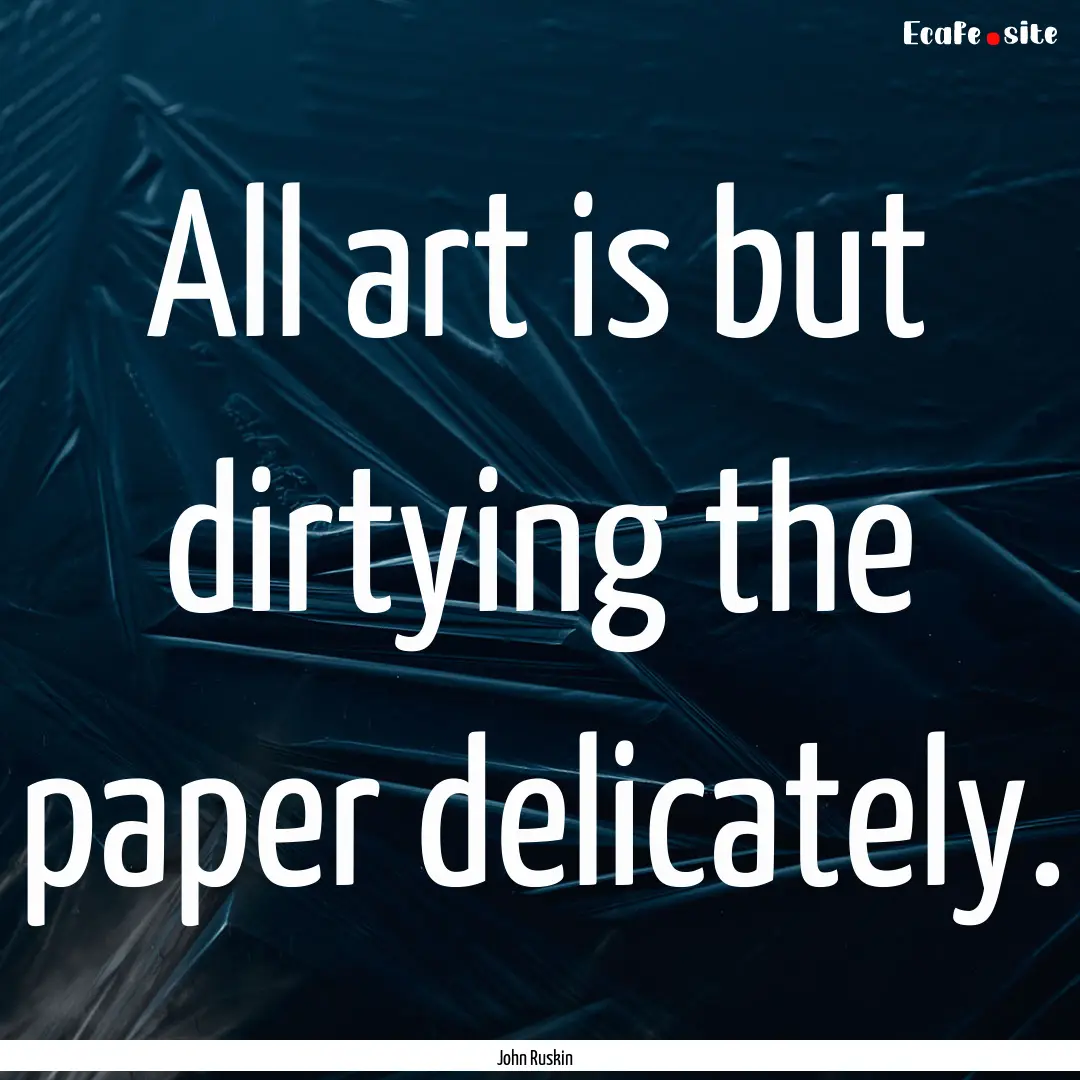 All art is but dirtying the paper delicately..... : Quote by John Ruskin