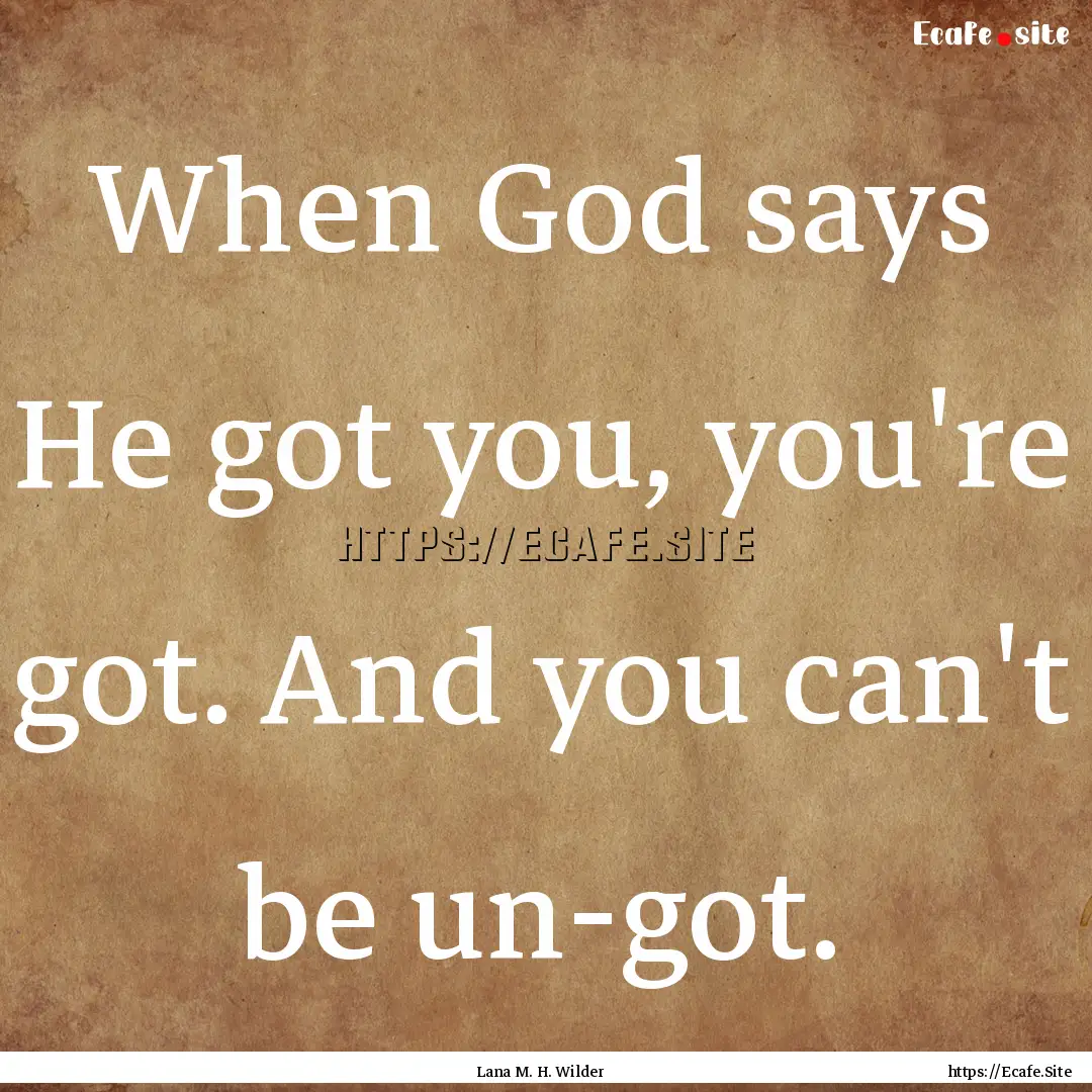 When God says He got you, you're got. And.... : Quote by Lana M. H. Wilder