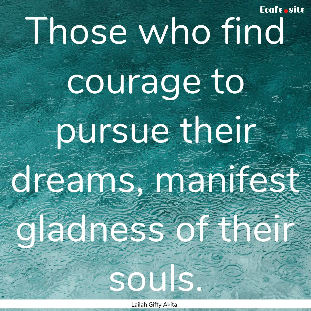 Those who find courage to pursue their dreams,.... : Quote by Lailah Gifty Akita